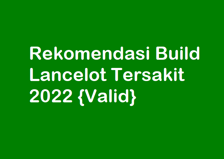 Rekomendasi Build Lancelot Tersakit 2022 {Valid}